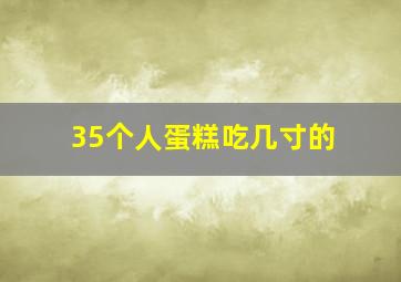 35个人蛋糕吃几寸的