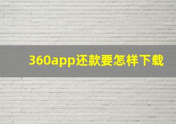 360app还款要怎样下载