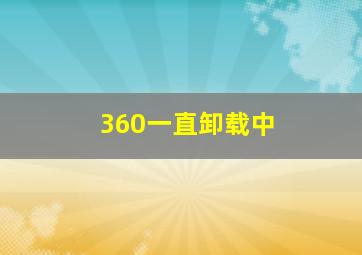 360一直卸载中