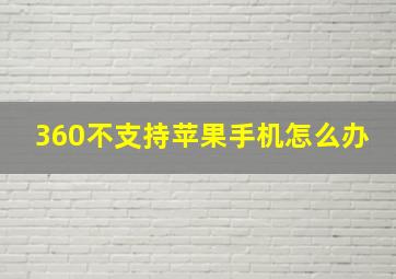 360不支持苹果手机怎么办