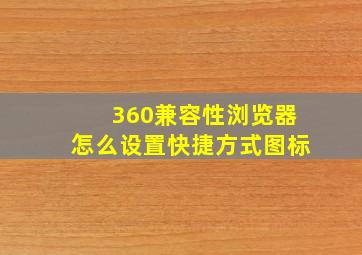 360兼容性浏览器怎么设置快捷方式图标