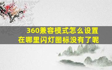 360兼容模式怎么设置在哪里闪灯图标没有了呢