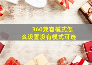 360兼容模式怎么设置没有模式可选