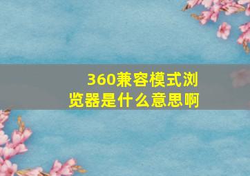 360兼容模式浏览器是什么意思啊