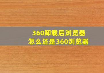 360卸载后浏览器怎么还是360浏览器