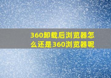 360卸载后浏览器怎么还是360浏览器呢