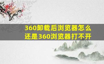 360卸载后浏览器怎么还是360浏览器打不开