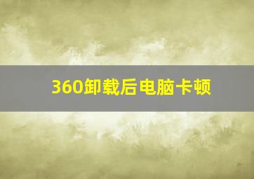 360卸载后电脑卡顿