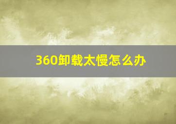 360卸载太慢怎么办