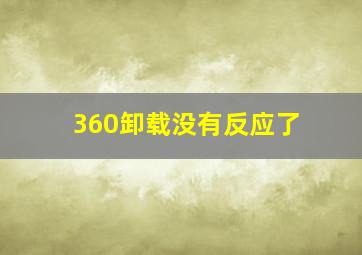 360卸载没有反应了