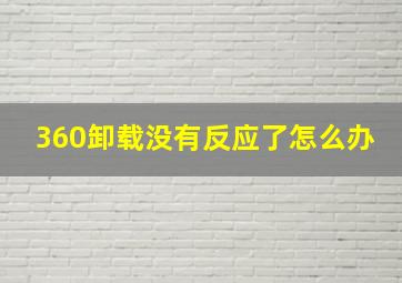 360卸载没有反应了怎么办