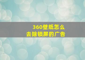 360壁纸怎么去除锁屏的广告