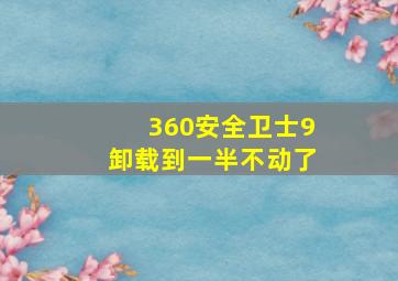 360安全卫士9卸载到一半不动了