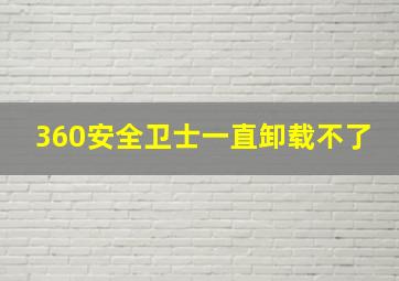 360安全卫士一直卸载不了