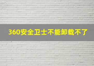 360安全卫士不能卸载不了