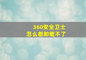 360安全卫士怎么都卸载不了