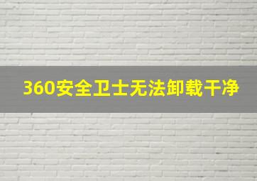 360安全卫士无法卸载干净