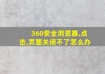 360安全浏览器,点击,页面关闭不了怎么办