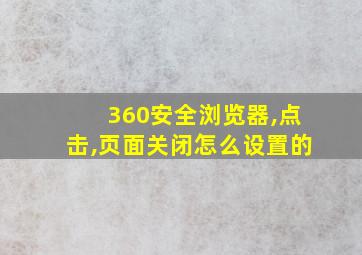 360安全浏览器,点击,页面关闭怎么设置的