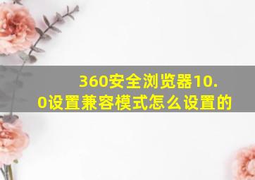 360安全浏览器10.0设置兼容模式怎么设置的