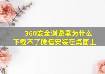 360安全浏览器为什么下载不了微信安装在桌面上