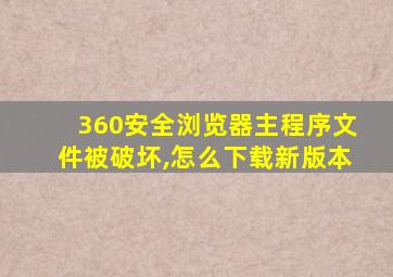 360安全浏览器主程序文件被破坏,怎么下载新版本