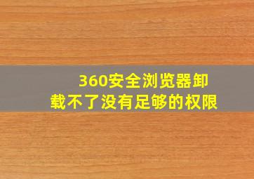 360安全浏览器卸载不了没有足够的权限