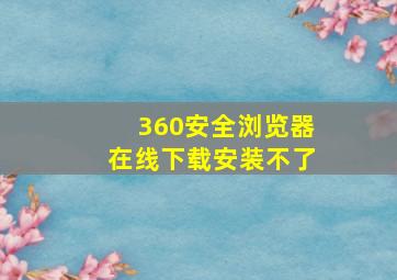 360安全浏览器在线下载安装不了