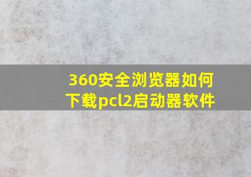 360安全浏览器如何下载pcl2启动器软件