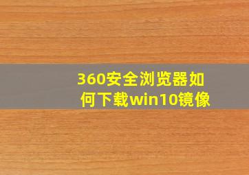 360安全浏览器如何下载win10镜像