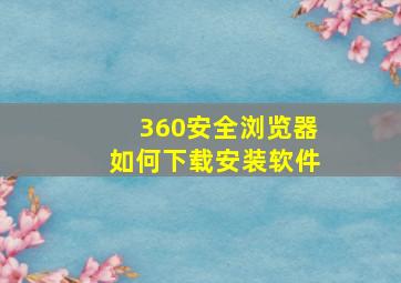 360安全浏览器如何下载安装软件