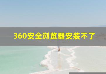 360安全浏览器安装不了