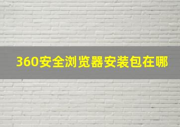 360安全浏览器安装包在哪