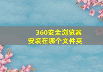 360安全浏览器安装在哪个文件夹