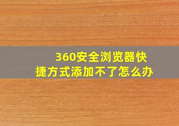 360安全浏览器快捷方式添加不了怎么办