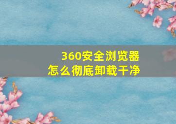 360安全浏览器怎么彻底卸载干净