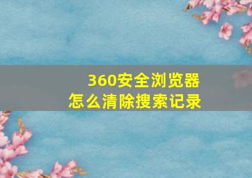 360安全浏览器怎么清除搜索记录