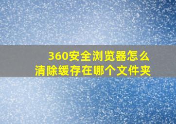 360安全浏览器怎么清除缓存在哪个文件夹