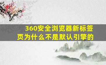 360安全浏览器新标签页为什么不是默认引擎的