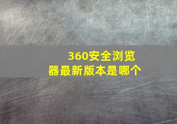 360安全浏览器最新版本是哪个