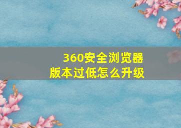 360安全浏览器版本过低怎么升级