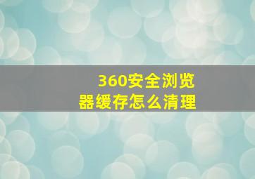 360安全浏览器缓存怎么清理