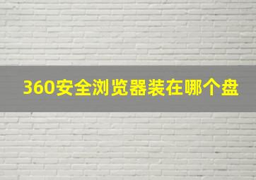 360安全浏览器装在哪个盘