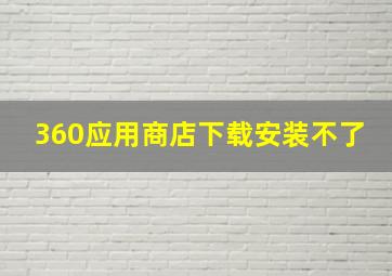 360应用商店下载安装不了