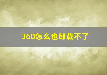 360怎么也卸载不了