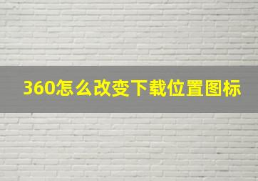 360怎么改变下载位置图标