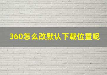 360怎么改默认下载位置呢