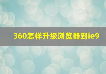 360怎样升级浏览器到ie9