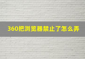 360把浏览器禁止了怎么弄