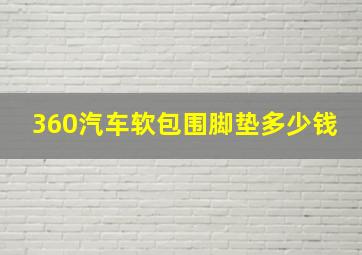 360汽车软包围脚垫多少钱